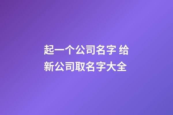 起一个公司名字 给新公司取名字大全